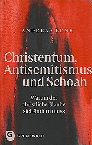 Christentum, Antisemitismus und Schoah: Warum der christliche Glaube sich ändern muss von Matthias-Grünewald